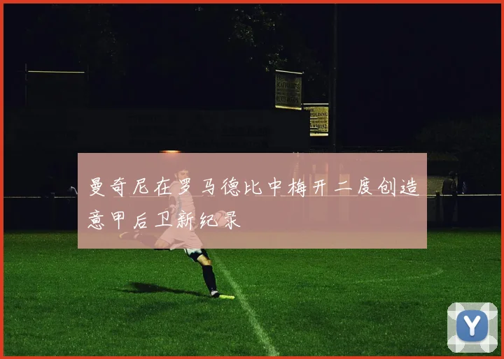 曼奇尼在罗马德比中梅开二度创造意甲后卫新纪录
