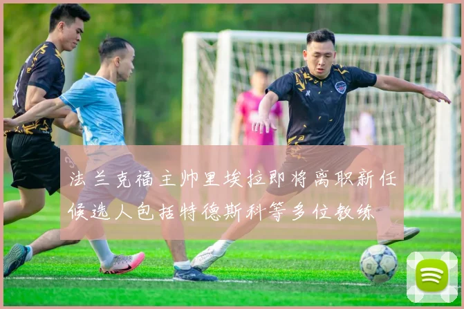 法兰克福主帅里埃拉即将离职新任候选人包括特德斯科等多位教练
